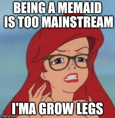 Hipster Ariel Meme | BEING A MEMAID IS TOO MAINSTREAM I'MA GROW LEGS | image tagged in memes,hipster ariel | made w/ Imgflip meme maker