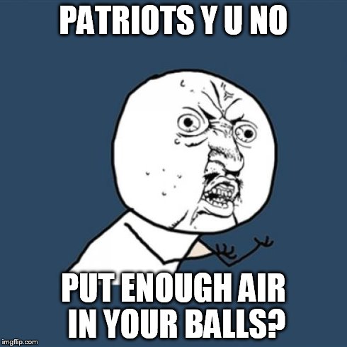 Y U No Put Enough Air | PATRIOTS Y U NO PUT ENOUGH AIR IN YOUR BALLS? | image tagged in memes,y u no,nfl,patriots,football,cheating | made w/ Imgflip meme maker