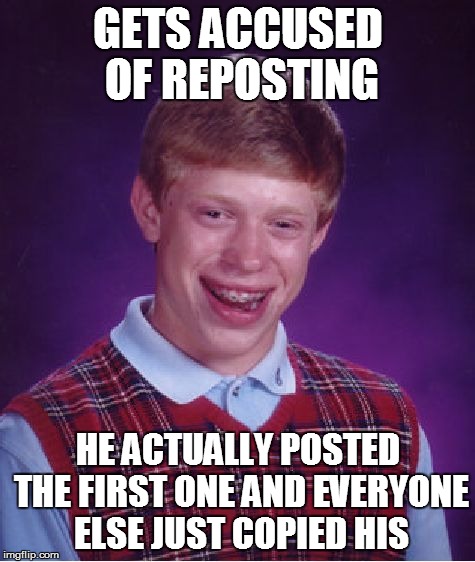 Bad Luck Brian Meme | GETS ACCUSED OF REPOSTING HE ACTUALLY POSTED THE FIRST ONE AND EVERYONE ELSE JUST COPIED HIS | image tagged in memes,bad luck brian | made w/ Imgflip meme maker