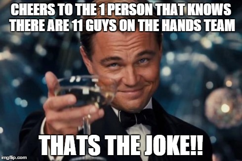 CHEERS TO THE 1 PERSON THAT KNOWS THERE ARE 11 GUYS ON THE HANDS TEAM THATS THE JOKE!! | image tagged in memes,leonardo dicaprio cheers | made w/ Imgflip meme maker