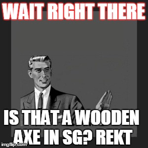 Kill Yourself Guy Meme | WAIT RIGHT THERE IS THAT A WOODEN AXE IN SG? REKT | image tagged in memes,kill yourself guy | made w/ Imgflip meme maker