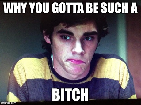 WHY YOU GOTTA BE SUCH A B**CH | image tagged in walt,walt jr,breaking bad | made w/ Imgflip meme maker