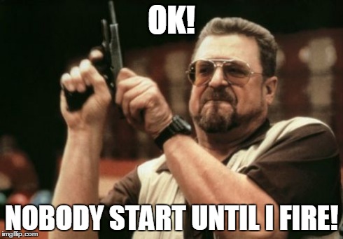 Am I The Only One Around Here | OK! NOBODY START UNTIL I FIRE! | image tagged in memes,am i the only one around here | made w/ Imgflip meme maker