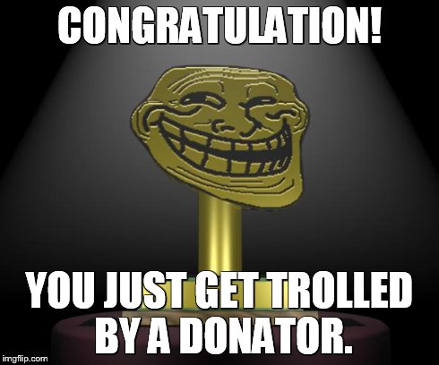 troll award | CONGRATULATION! YOU JUST GET TROLLED BY A DONATOR. | image tagged in troll award | made w/ Imgflip meme maker