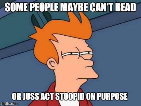 Futurama Fry Meme | SOME PEOPLE MAYBE CAN'T READ OR JUSS ACT STOOPID ON PURPOSE | image tagged in memes,futurama fry | made w/ Imgflip meme maker