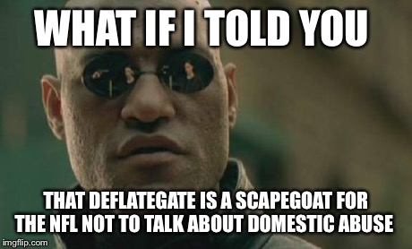 Matrix Morpheus | WHAT IF I TOLD YOU THAT DEFLATEGATE IS A SCAPEGOAT FOR THE NFL NOT TO TALK ABOUT DOMESTIC ABUSE | image tagged in memes,matrix morpheus | made w/ Imgflip meme maker