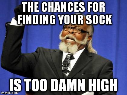 Too Damn High Meme | THE CHANCES FOR FINDING YOUR SOCK IS TOO DAMN HIGH | image tagged in memes,too damn high | made w/ Imgflip meme maker