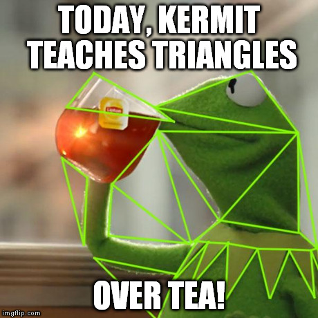 tri- -angles triangles | TODAY, KERMIT TEACHES TRIANGLES OVER TEA! | image tagged in kermit triangles,illuminati,illuminatea | made w/ Imgflip meme maker