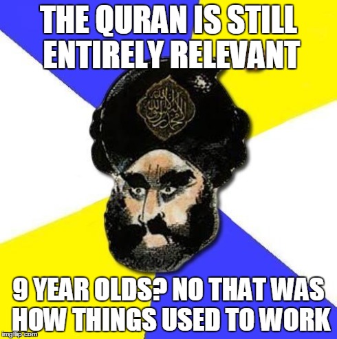 Mohammed  | THE QURAN IS STILL ENTIRELY RELEVANT 9 YEAR OLDS? NO THAT WAS HOW THINGS USED TO WORK | image tagged in mohammed,islam,religion | made w/ Imgflip meme maker