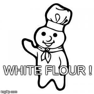 WHITE FLOUR ! | made w/ Imgflip meme maker