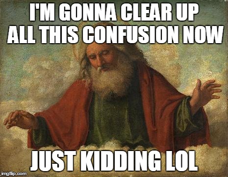 Godpls | I'M GONNA CLEAR UP ALL THIS CONFUSION NOW JUST KIDDING LOL | image tagged in godpls,religion | made w/ Imgflip meme maker