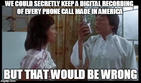 Said no one in the NSA | WE COULD SECRETLY KEEP A DIGITAL RECORDING OF EVERY PHONE CALL MADE IN AMERICA BUT THAT WOULD BE WRONG | image tagged in but that would be wrong | made w/ Imgflip meme maker