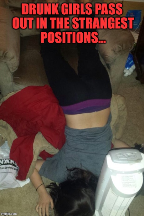 DrunkGirl | DRUNK GIRLS PASS OUT IN THE STRANGEST POSITIONS... | image tagged in drunkgirl | made w/ Imgflip meme maker
