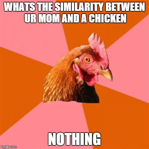 Anti Joke Chicken Meme | WHATS THE SIMILARITY BETWEEN UR MOM AND A CHICKEN NOTHING | image tagged in memes,anti joke chicken | made w/ Imgflip meme maker