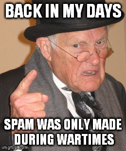 Back In My Day Meme | BACK IN MY DAYS SPAM WAS ONLY MADE DURING WARTIMES | image tagged in memes,back in my day | made w/ Imgflip meme maker