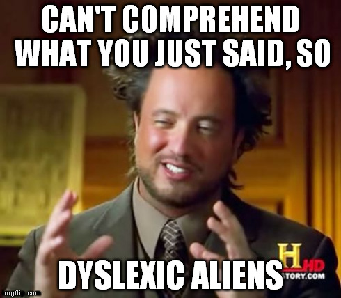 Ancient Aliens | CAN'T COMPREHEND WHAT YOU JUST SAID, SO DYSLEXIC ALIENS | image tagged in memes,ancient aliens | made w/ Imgflip meme maker