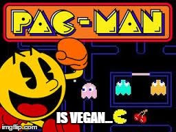 IS VEGAN... | image tagged in pacman vegan | made w/ Imgflip meme maker