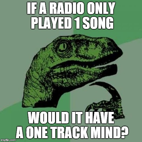 Philosoraptor Meme | IF A RADIO ONLY PLAYED 1 SONG WOULD IT HAVE A ONE TRACK MIND? | image tagged in memes,philosoraptor | made w/ Imgflip meme maker