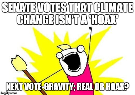 X All The Y Meme | SENATE VOTES THAT CLIMATE CHANGE ISN'T A 'HOAX' NEXT VOTE-GRAVITY; REAL OR HOAX? | image tagged in memes,x all the y | made w/ Imgflip meme maker