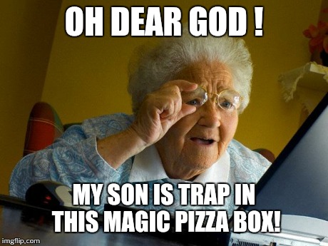 Grandma Finds The Internet | OH DEAR GOD ! MY SON IS TRAP IN THIS MAGIC PIZZA BOX! | image tagged in memes,grandma finds the internet | made w/ Imgflip meme maker