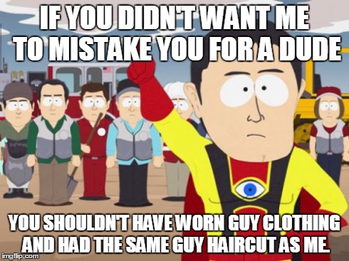 Captain Hindsight | IF YOU DIDN'T WANT ME TO MISTAKE YOU FOR A DUDE YOU SHOULDN'T HAVE WORN GUY CLOTHING AND HAD THE SAME GUY HAIRCUT AS ME. | image tagged in memes,captain hindsight,AdviceAnimals | made w/ Imgflip meme maker