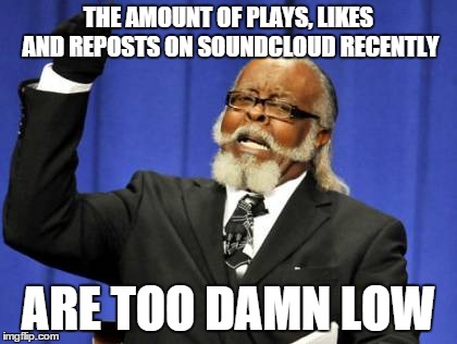 Soundcloud | THE AMOUNT OF PLAYS, LIKES AND REPOSTS ON SOUNDCLOUD RECENTLY ARE TOO DAMN LOW | image tagged in memes,too damn high,soundcloud | made w/ Imgflip meme maker