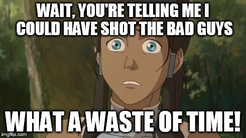 not my avatar | WAIT, YOU'RE TELLING ME I COULD HAVE SHOT THE BAD GUYS WHAT A WASTE OF TIME! | image tagged in not my avatar | made w/ Imgflip meme maker