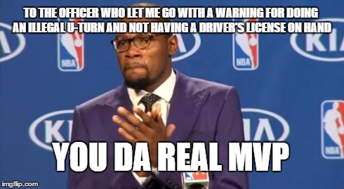 You The Real MVP Meme | TO THE OFFICER WHO LET ME GO WITH A WARNING FOR DOING AN ILLEGAL U-TURN AND NOT HAVING A DRIVER'S LICENSE ON HAND YOU DA REAL MVP | image tagged in memes,you the real mvp | made w/ Imgflip meme maker