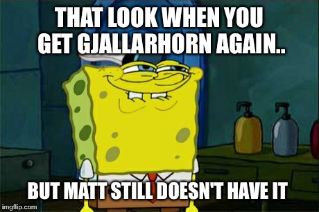 Don't You Squidward | THAT LOOK WHEN YOU GET GJALLARHORN AGAIN.. BUT MATT STILL DOESN'T HAVE IT | image tagged in memes,dont you squidward | made w/ Imgflip meme maker