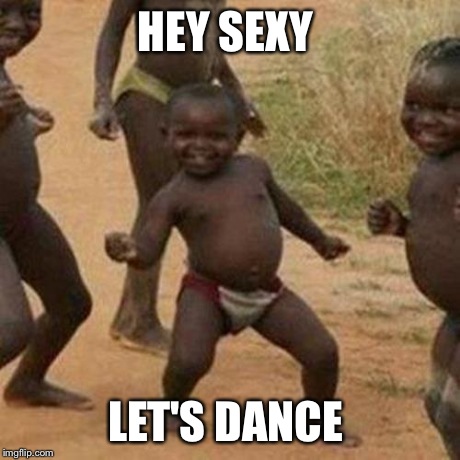 Third World Success Kid | HEY SEXY LET'S DANCE | image tagged in memes,third world success kid | made w/ Imgflip meme maker
