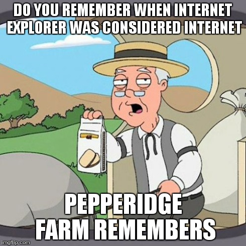 Pepperidge Farm Remembers Meme | DO YOU REMEMBER WHEN INTERNET EXPLORER WAS CONSIDERED INTERNET PEPPERIDGE FARM REMEMBERS | image tagged in memes,pepperidge farm remembers | made w/ Imgflip meme maker