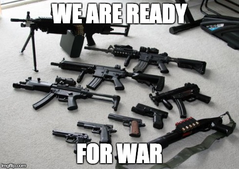 guns | WE ARE READY FOR WAR | image tagged in guns | made w/ Imgflip meme maker