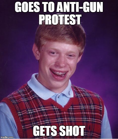 Bad Luck Brian | GOES TO ANTI-GUN PROTEST GETS SHOT | image tagged in memes,bad luck brian | made w/ Imgflip meme maker