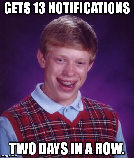 I can feel the bad luck running through me... | GETS 13 NOTIFICATIONS TWO DAYS IN A ROW. | image tagged in memes,bad luck brian | made w/ Imgflip meme maker