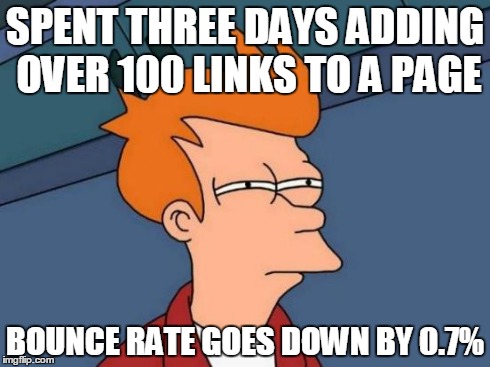 Futurama Fry | SPENT THREE DAYS ADDING OVER 100 LINKS TO A PAGE BOUNCE RATE GOES DOWN BY 0.7% | image tagged in memes,futurama fry | made w/ Imgflip meme maker