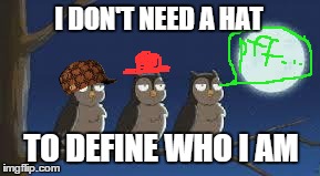 Preach it , owl ! | I DON'T NEED A HAT TO DEFINE WHO I AM | image tagged in dare to be different,scumbag | made w/ Imgflip meme maker
