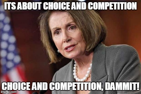 pelosi | ITS ABOUT CHOICE AND COMPETITION CHOICE AND COMPETITION, DAMMIT! | image tagged in pelosi | made w/ Imgflip meme maker