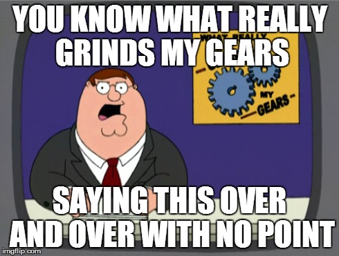 Peter Griffin News | YOU KNOW WHAT REALLY GRINDS MY GEARS SAYING THIS OVER AND OVER WITH NO POINT | image tagged in memes,peter griffin news | made w/ Imgflip meme maker