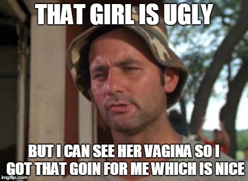 So I Got That Goin For Me Which Is Nice Meme | THAT GIRL IS UGLY BUT I CAN SEE HER VA**NA SO I GOT THAT GOIN FOR ME WHICH IS NICE | image tagged in memes,so i got that goin for me which is nice | made w/ Imgflip meme maker