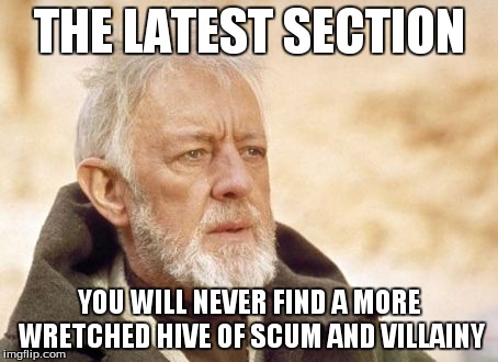 Obi Wan Kenobi | THE LATEST SECTION YOU WILL NEVER FIND A MORE WRETCHED HIVE OF SCUM AND VILLAINY | image tagged in memes,obi wan kenobi | made w/ Imgflip meme maker