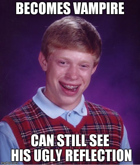 Bad Luck Brian | BECOMES VAMPIRE CAN STILL SEE HIS UGLY REFLECTION | image tagged in memes,bad luck brian | made w/ Imgflip meme maker