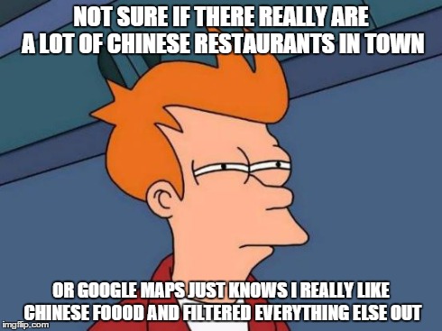 Futurama Fry | NOT SURE IF THERE REALLY ARE A LOT OF CHINESE RESTAURANTS IN TOWN OR GOOGLE MAPS JUST KNOWS I REALLY LIKE CHINESE FOOOD AND FILTERED EVERYTH | image tagged in memes,futurama fry | made w/ Imgflip meme maker