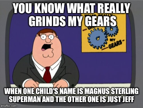 Peter Griffin News Meme | YOU KNOW WHAT REALLY GRINDS MY GEARS WHEN ONE CHILD'S NAME IS MAGNUS STERLING SUPERMAN AND THE OTHER ONE IS JUST JEFF | image tagged in memes,peter griffin news,AdviceAnimals | made w/ Imgflip meme maker
