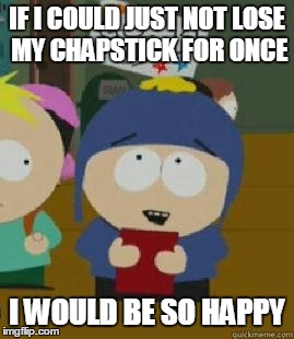 Craig Would Be So Happy | IF I COULD JUST NOT LOSE MY CHAPSTICK FOR ONCE I WOULD BE SO HAPPY | image tagged in craig would be so happy | made w/ Imgflip meme maker