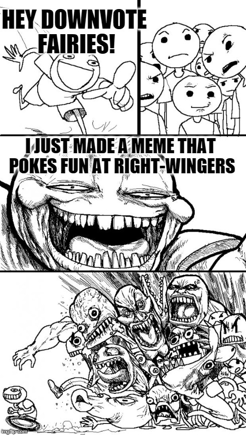 Hey Internet Meme | HEY DOWNVOTE FAIRIES! I JUST MADE A MEME THAT POKES FUN AT RIGHT-WINGERS | image tagged in hey internet | made w/ Imgflip meme maker