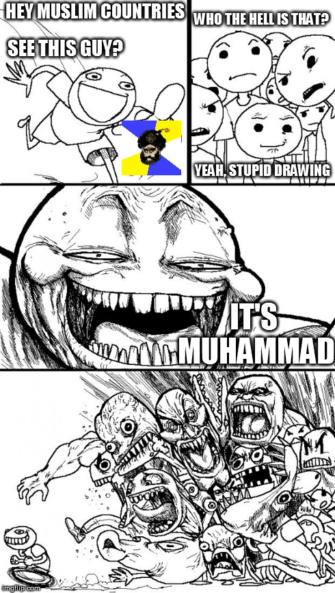 How I see this whole thing | HEY MUSLIM COUNTRIES SEE THIS GUY? WHO THE HELL IS THAT? YEAH, STUPID DRAWING IT'S MUHAMMAD | image tagged in hey internet,memes,je suis charlie | made w/ Imgflip meme maker