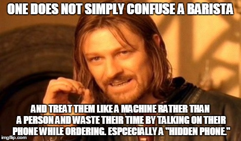 One Does Not Simply | ONE DOES NOT SIMPLY CONFUSE A BARISTA AND TREAT THEM LIKE A MACHINE RATHER THAN A PERSON AND WASTE THEIR TIME BY TALKING ON THEIR PHONE WHIL | image tagged in memes,one does not simply | made w/ Imgflip meme maker