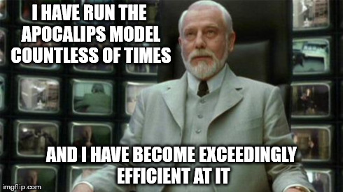 Apocalips model | I HAVE RUN THE APOCALIPS MODEL COUNTLESS OF TIMES AND I HAVE BECOME EXCEEDINGLY EFFICIENT AT IT | image tagged in architect matrix | made w/ Imgflip meme maker