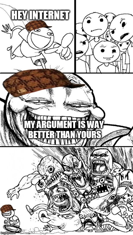 Hey Internet Meme | HEY INTERNET MY ARGUMENT IS WAY BETTER THAN YOURS | image tagged in hey internet,scumbag | made w/ Imgflip meme maker