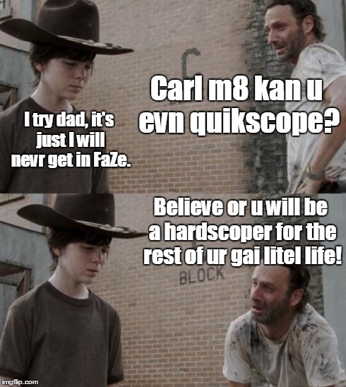 Rick and Carl Meme | Carl m8 kan u evn quikscope? I try dad, it's just I will nevr get in FaZe. Believe or u will be a hardscoper for the rest of ur gai litel li | image tagged in memes,rick and carl | made w/ Imgflip meme maker